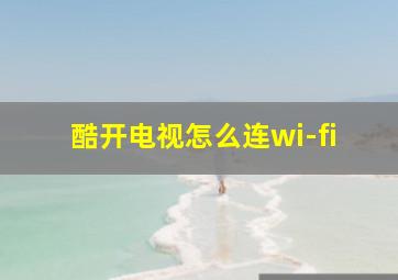 酷开电视怎么连wi-fi