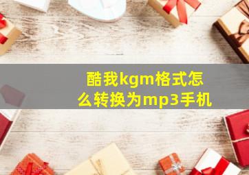 酷我kgm格式怎么转换为mp3手机