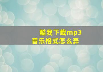 酷我下载mp3音乐格式怎么弄