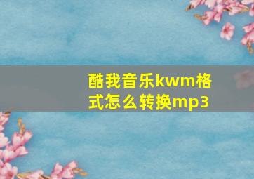 酷我音乐kwm格式怎么转换mp3