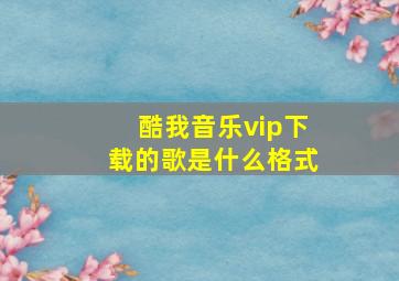 酷我音乐vip下载的歌是什么格式