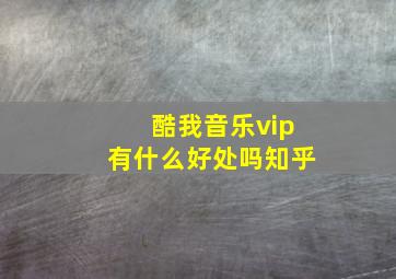 酷我音乐vip有什么好处吗知乎