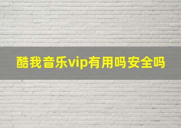 酷我音乐vip有用吗安全吗