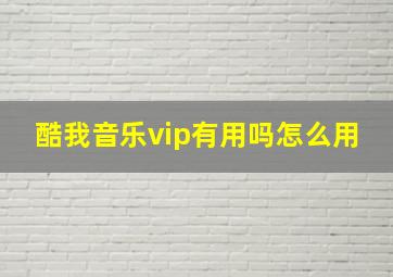 酷我音乐vip有用吗怎么用