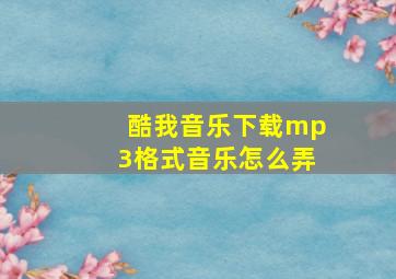 酷我音乐下载mp3格式音乐怎么弄