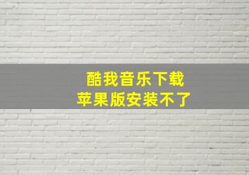 酷我音乐下载苹果版安装不了