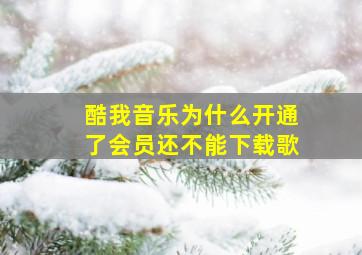 酷我音乐为什么开通了会员还不能下载歌