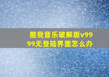 酷我音乐破解版v9999无登陆界面怎么办