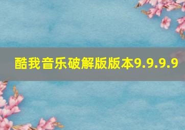 酷我音乐破解版版本9.9.9.9