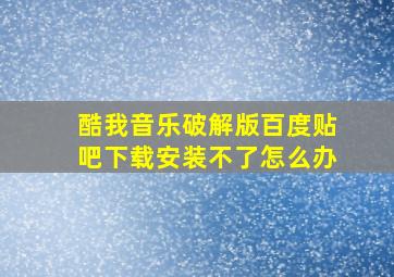 酷我音乐破解版百度贴吧下载安装不了怎么办