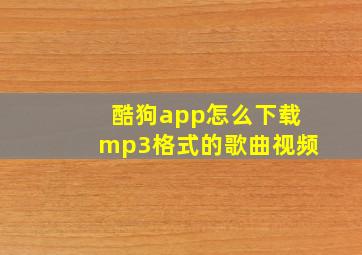 酷狗app怎么下载mp3格式的歌曲视频