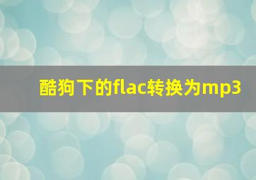 酷狗下的flac转换为mp3