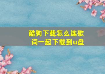 酷狗下载怎么连歌词一起下载到u盘