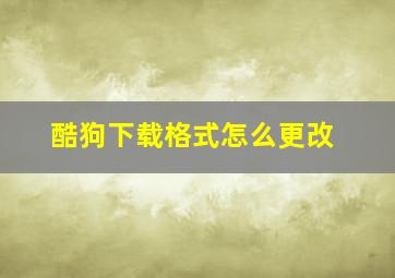 酷狗下载格式怎么更改