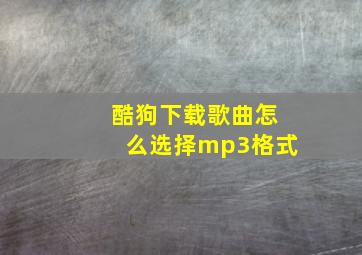 酷狗下载歌曲怎么选择mp3格式