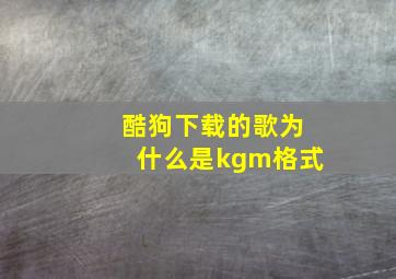 酷狗下载的歌为什么是kgm格式