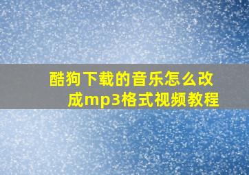 酷狗下载的音乐怎么改成mp3格式视频教程