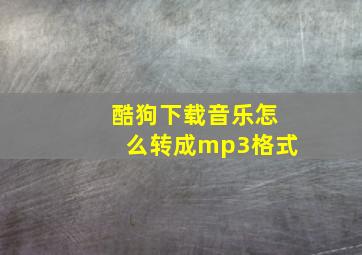 酷狗下载音乐怎么转成mp3格式