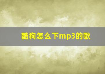 酷狗怎么下mp3的歌