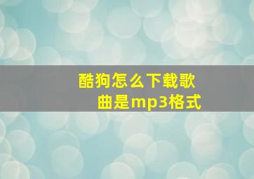 酷狗怎么下载歌曲是mp3格式