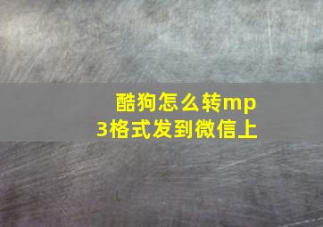 酷狗怎么转mp3格式发到微信上