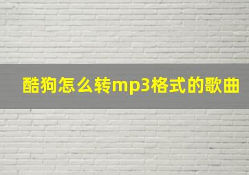 酷狗怎么转mp3格式的歌曲