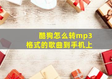 酷狗怎么转mp3格式的歌曲到手机上