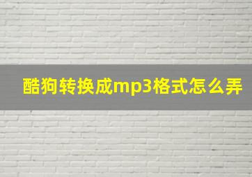 酷狗转换成mp3格式怎么弄