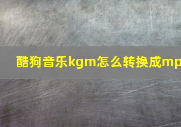 酷狗音乐kgm怎么转换成mp3