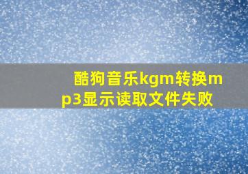 酷狗音乐kgm转换mp3显示读取文件失败