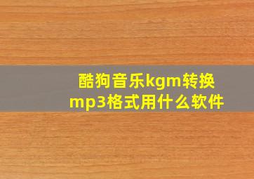 酷狗音乐kgm转换mp3格式用什么软件