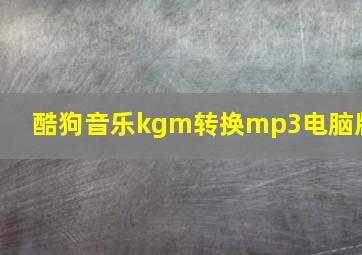 酷狗音乐kgm转换mp3电脑版