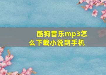 酷狗音乐mp3怎么下载小说到手机