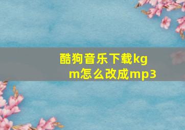 酷狗音乐下载kgm怎么改成mp3