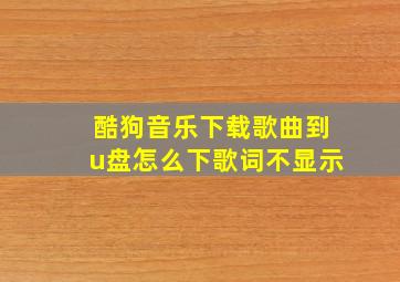 酷狗音乐下载歌曲到u盘怎么下歌词不显示