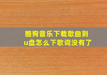 酷狗音乐下载歌曲到u盘怎么下歌词没有了