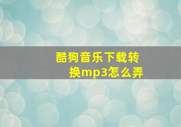 酷狗音乐下载转换mp3怎么弄