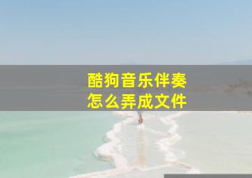 酷狗音乐伴奏怎么弄成文件