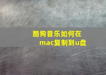 酷狗音乐如何在mac复制到u盘