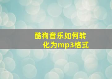 酷狗音乐如何转化为mp3格式