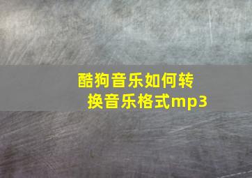 酷狗音乐如何转换音乐格式mp3