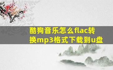 酷狗音乐怎么flac转换mp3格式下载到u盘