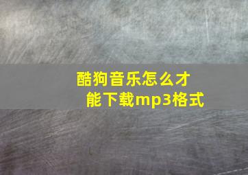 酷狗音乐怎么才能下载mp3格式