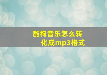 酷狗音乐怎么转化成mp3格式