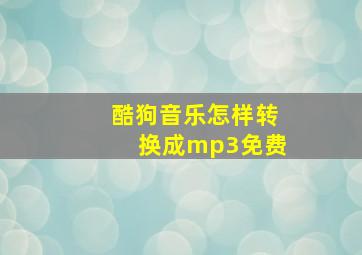 酷狗音乐怎样转换成mp3免费