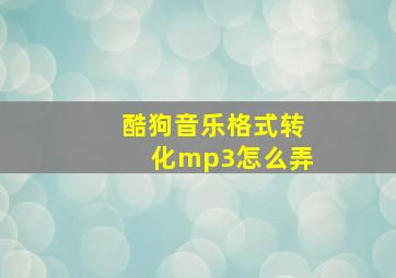 酷狗音乐格式转化mp3怎么弄