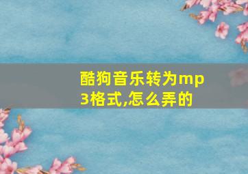 酷狗音乐转为mp3格式,怎么弄的