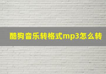 酷狗音乐转格式mp3怎么转