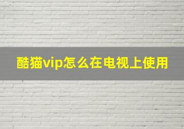 酷猫vip怎么在电视上使用