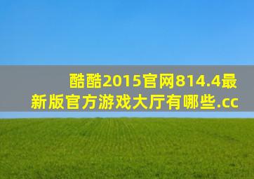 酷酷2015官网814.4最新版官方游戏大厅有哪些.cc